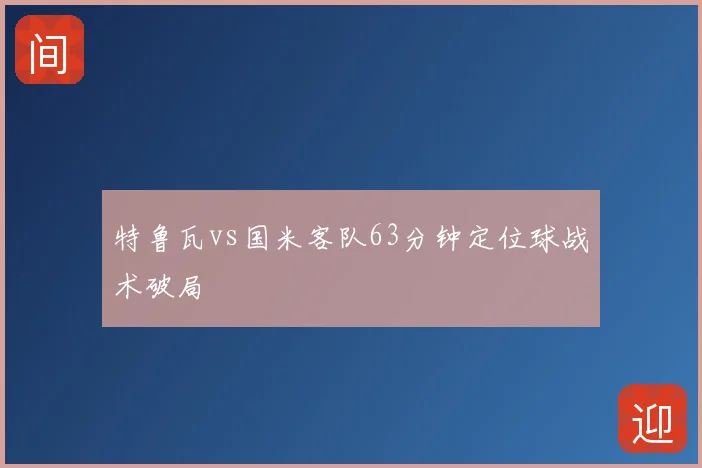 特鲁瓦vs国米客队63分钟定位球战术破局