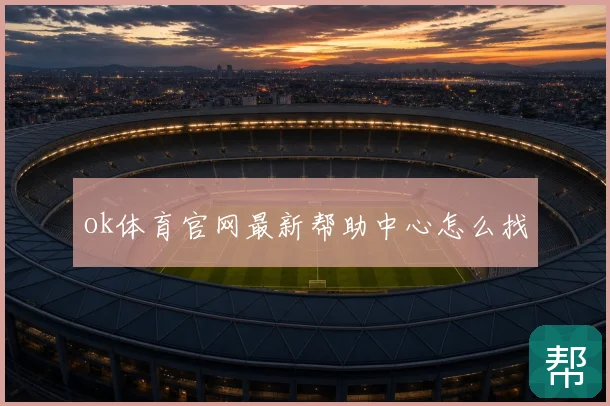 ok体育官网最新帮助中心怎么找