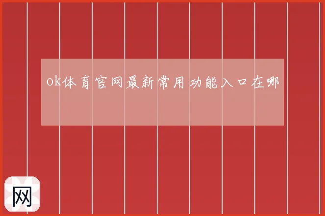 ok体育官网最新常用功能入口在哪