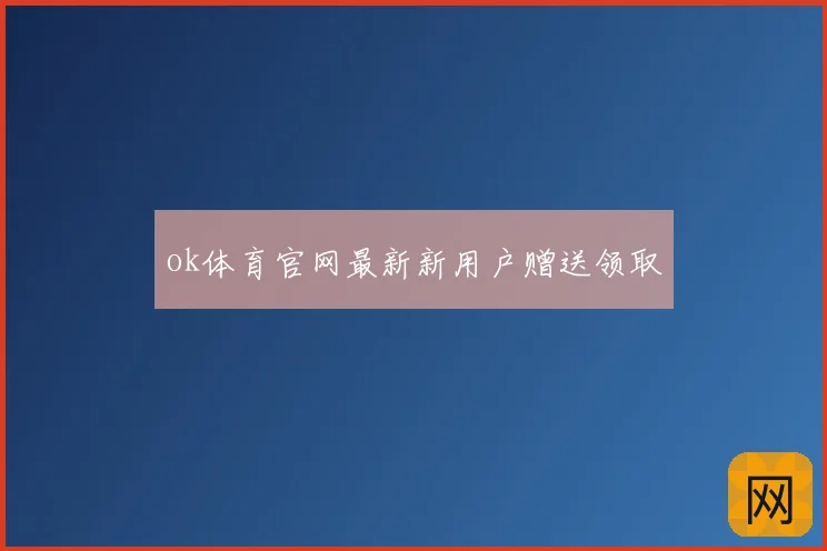 ok体育官网最新新用户赠送领取