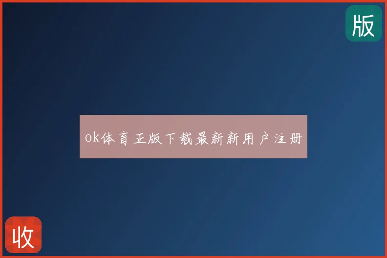 ok体育正版下载最新新用户注册