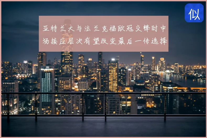 亚特兰大与法兰克福欧冠交锋时中场接应层次有望改变最后一传选择