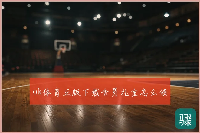 ok体育正版下载会员礼金怎么领
