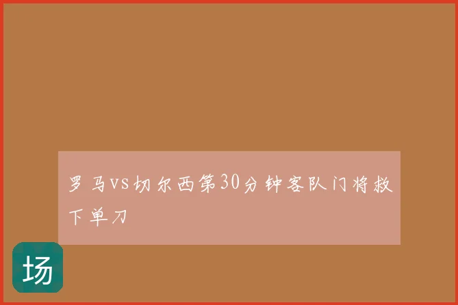 罗马vs切尔西第30分钟客队门将救下单刀