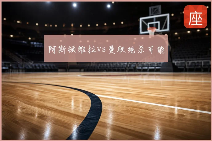 阿斯顿维拉vs曼联绝杀可能